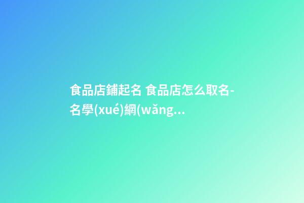 食品店鋪起名 食品店怎么取名-名學(xué)網(wǎng)